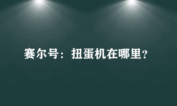 赛尔号：扭蛋机在哪里？