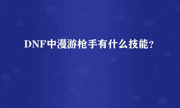 DNF中漫游枪手有什么技能？