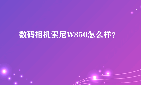 数码相机索尼W350怎么样？