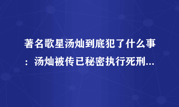 著名歌星汤灿到底犯了什么事：汤灿被传已秘密执行死刑是真的吗？