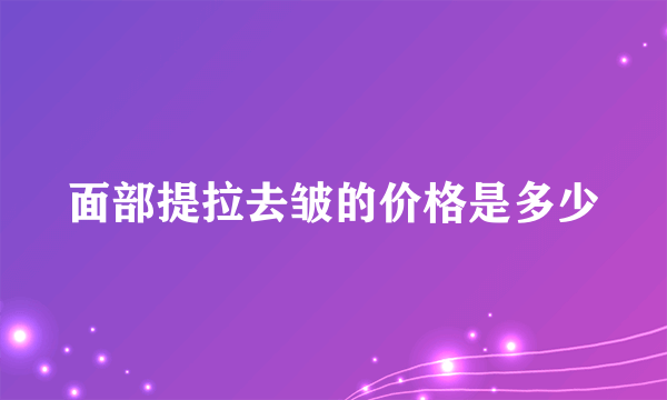 面部提拉去皱的价格是多少