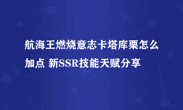 航海王燃烧意志卡塔库栗怎么加点 新SSR技能天赋分享