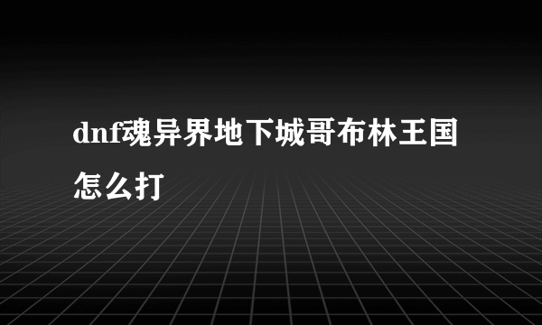 dnf魂异界地下城哥布林王国怎么打