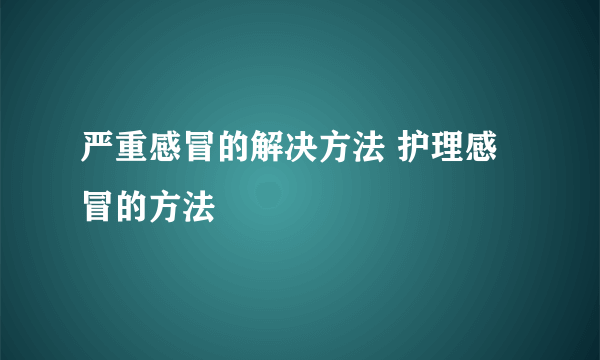 严重感冒的解决方法 护理感冒的方法