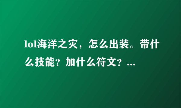 lol海洋之灾，怎么出装。带什么技能？加什么符文？怎么加天赋？