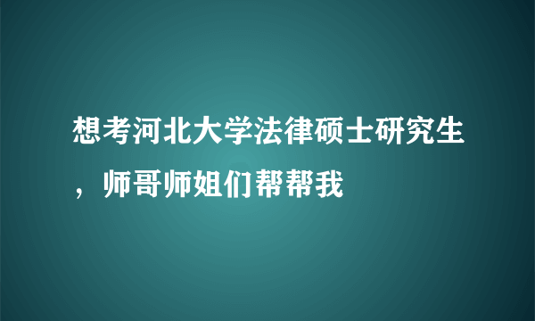 想考河北大学法律硕士研究生，师哥师姐们帮帮我