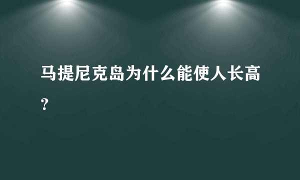 马提尼克岛为什么能使人长高？