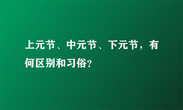 上元节、中元节、下元节，有何区别和习俗？