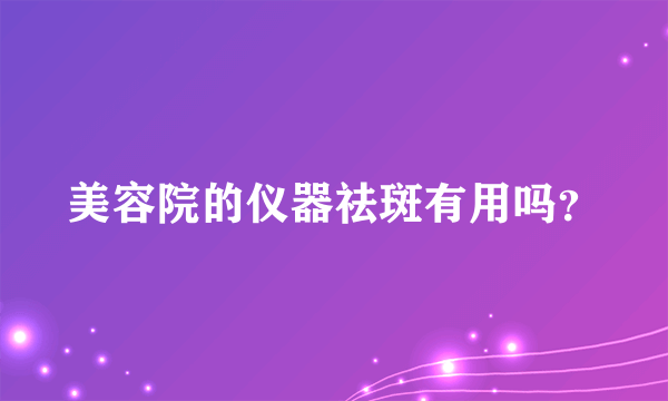 美容院的仪器祛斑有用吗？