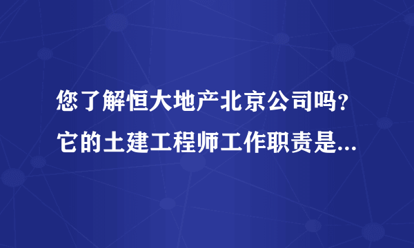 您了解恒大地产北京公司吗？它的土建工程师工作职责是不是全部包含甲？