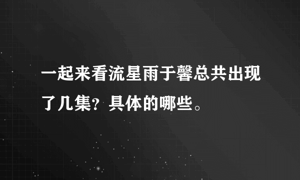 一起来看流星雨于馨总共出现了几集？具体的哪些。