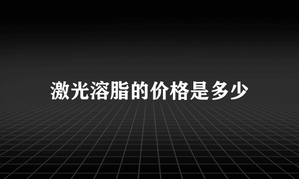 激光溶脂的价格是多少