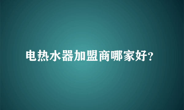 电热水器加盟商哪家好？