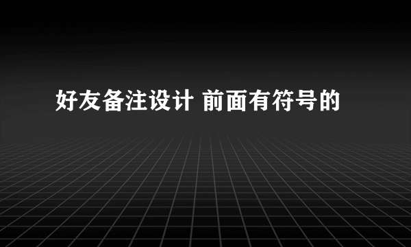 好友备注设计 前面有符号的