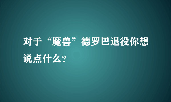 对于“魔兽”德罗巴退役你想说点什么？