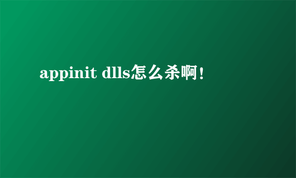 appinit dlls怎么杀啊！