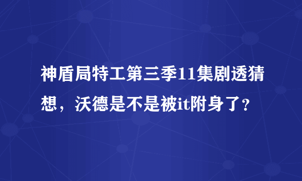 神盾局特工第三季11集剧透猜想，沃德是不是被it附身了？