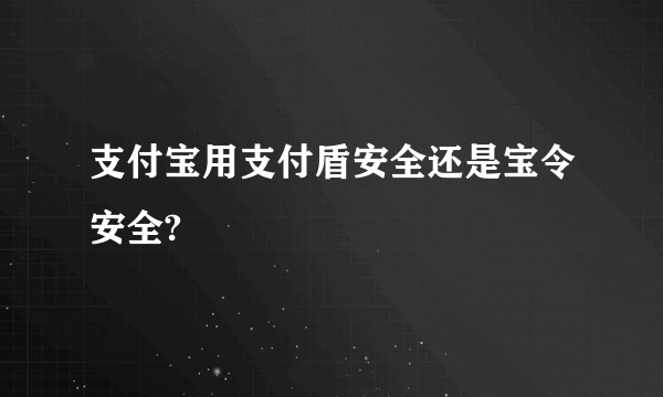 支付宝用支付盾安全还是宝令安全?