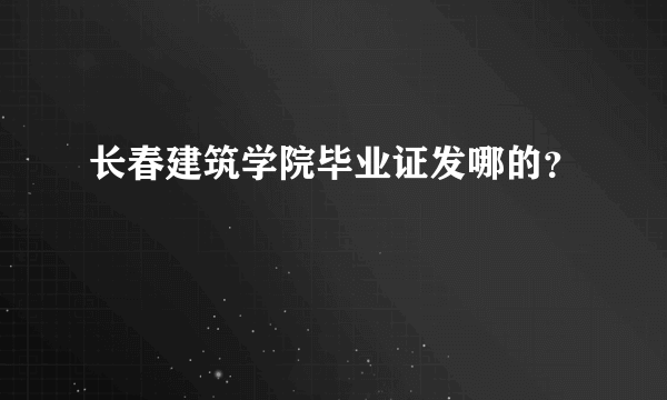 长春建筑学院毕业证发哪的？