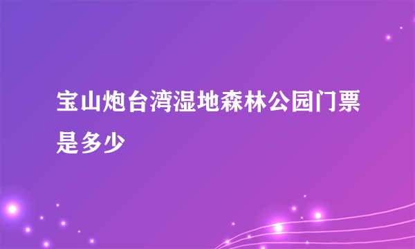 宝山炮台湾湿地森林公园门票是多少