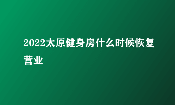 2022太原健身房什么时候恢复营业