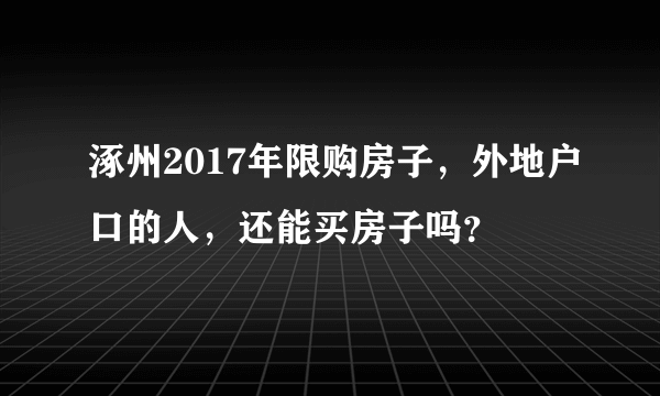 涿州2017年限购房子，外地户口的人，还能买房子吗？