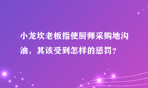 小龙坎老板指使厨师采购地沟油，其该受到怎样的惩罚？