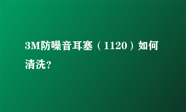 3M防噪音耳塞（1120）如何清洗？