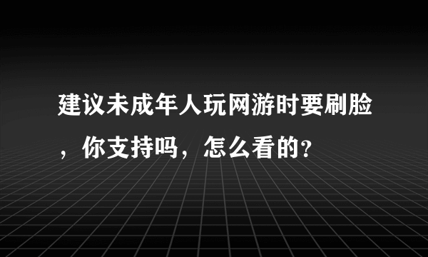 建议未成年人玩网游时要刷脸，你支持吗，怎么看的？