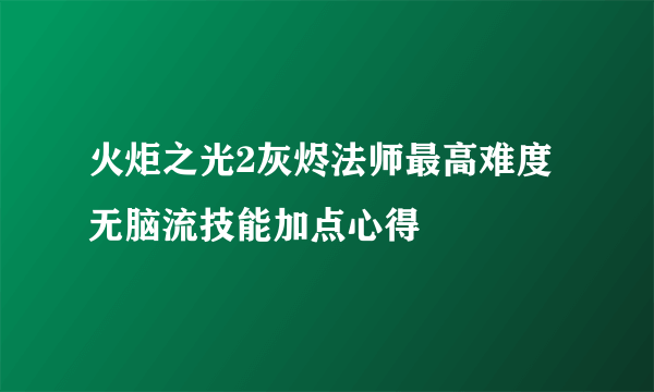 火炬之光2灰烬法师最高难度无脑流技能加点心得