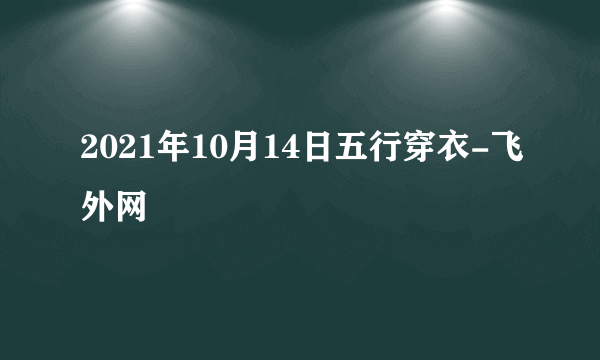 2021年10月14日五行穿衣-飞外网