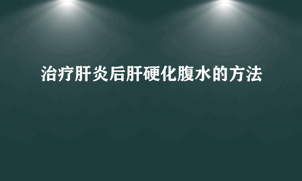 治疗肝炎后肝硬化腹水的方法