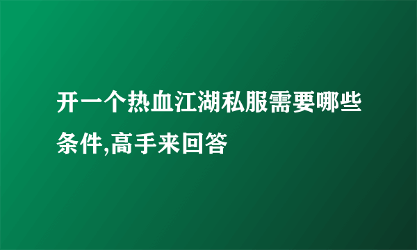 开一个热血江湖私服需要哪些条件,高手来回答