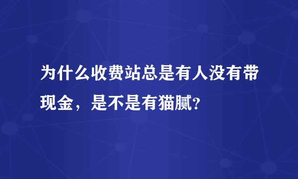 为什么收费站总是有人没有带现金，是不是有猫腻？