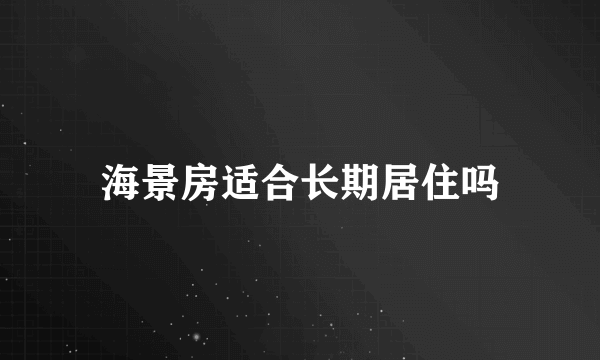 海景房适合长期居住吗