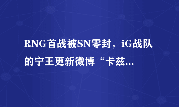 RNG首战被SN零封，iG战队的宁王更新微博“卡兹克”，对此你怎么看？