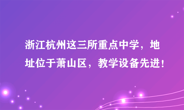 浙江杭州这三所重点中学，地址位于萧山区，教学设备先进！