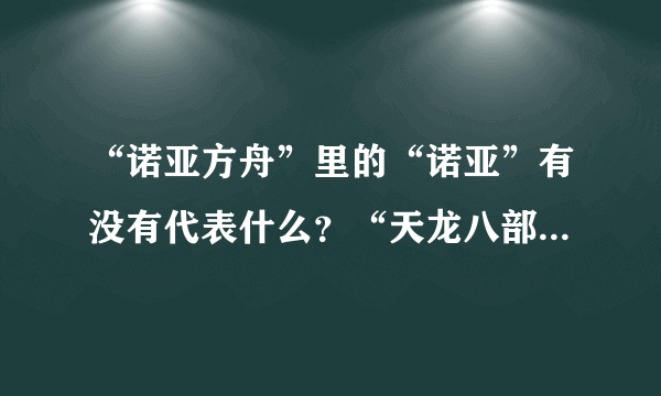 “诺亚方舟”里的“诺亚”有没有代表什么？“天龙八部”是什么东西？