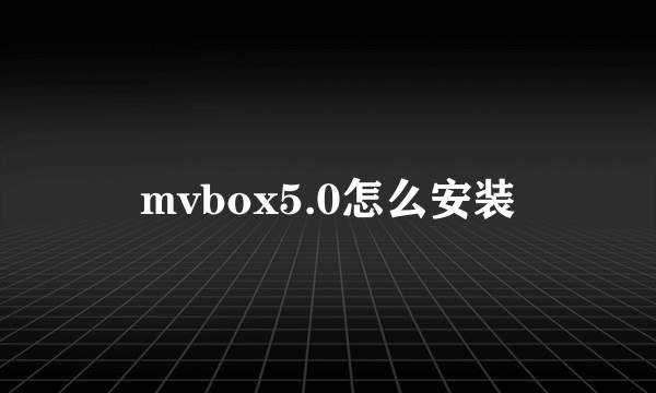 mvbox5.0怎么安装