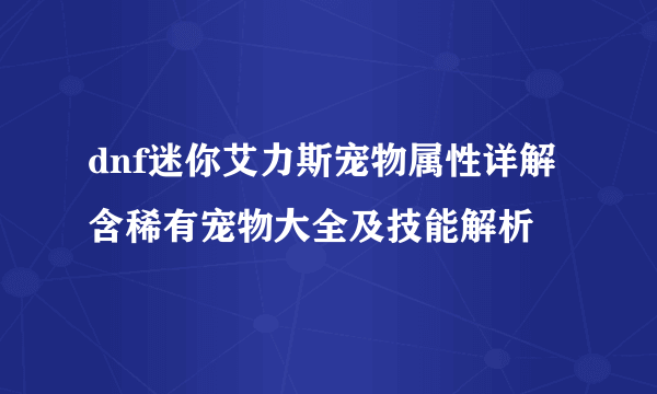 dnf迷你艾力斯宠物属性详解 含稀有宠物大全及技能解析