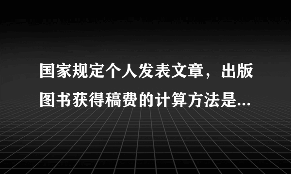 国家规定个人发表文章，出版图书获得稿费的计算方法是： （1）稿费不高于800元不纳税； (2)