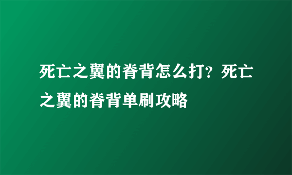 死亡之翼的脊背怎么打？死亡之翼的脊背单刷攻略