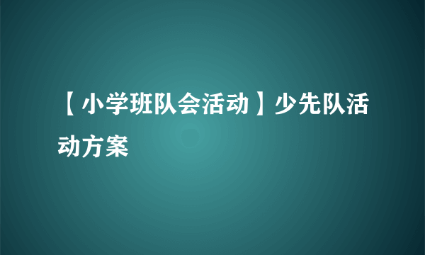 【小学班队会活动】少先队活动方案