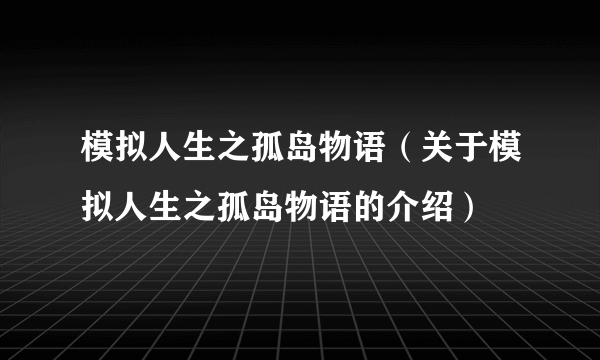 模拟人生之孤岛物语（关于模拟人生之孤岛物语的介绍）