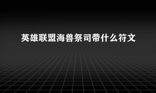 英雄联盟海兽祭司带什么符文