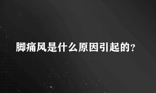 脚痛风是什么原因引起的？