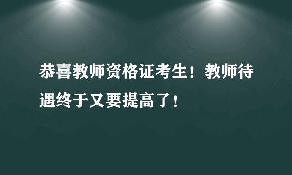 恭喜教师资格证考生！教师待遇终于又要提高了！