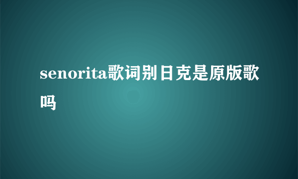 senorita歌词别日克是原版歌吗