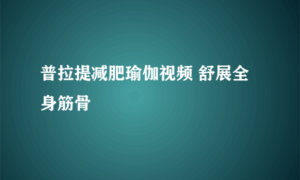 普拉提减肥瑜伽视频 舒展全身筋骨