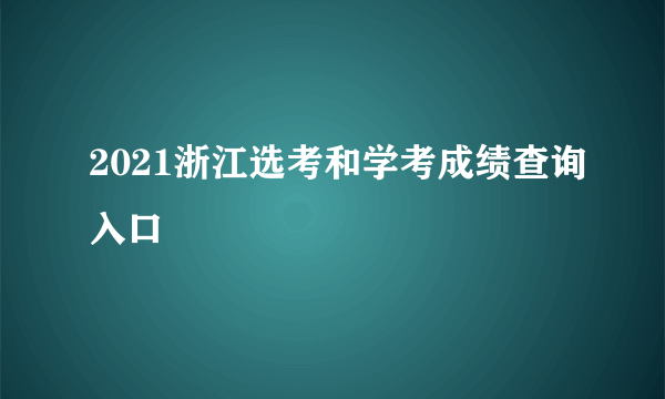 2021浙江选考和学考成绩查询入口